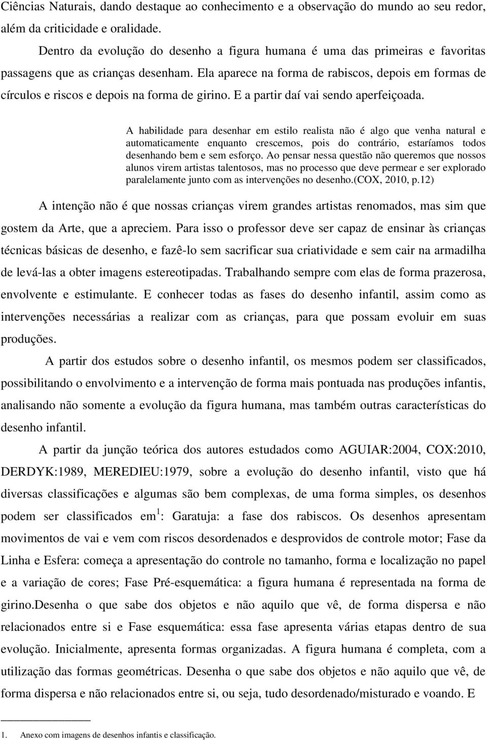 Ela aparece na forma de rabiscos, depois em formas de círculos e riscos e depois na forma de girino. E a partir daí vai sendo aperfeiçoada.