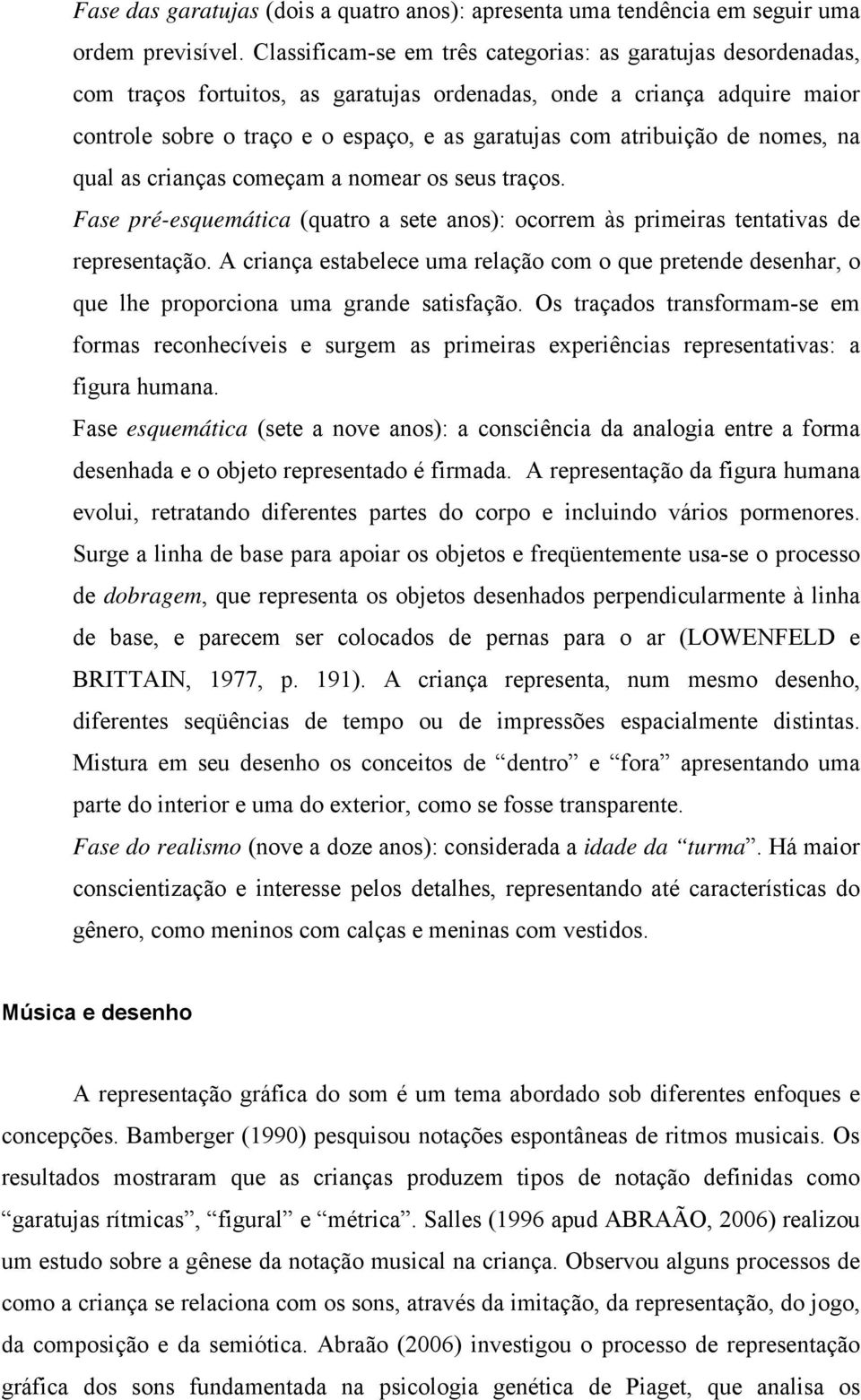 atribuição de nomes, na qual as crianças começam a nomear os seus traços. Fase pré-esquemática (quatro a sete anos): ocorrem às primeiras tentativas de representação.