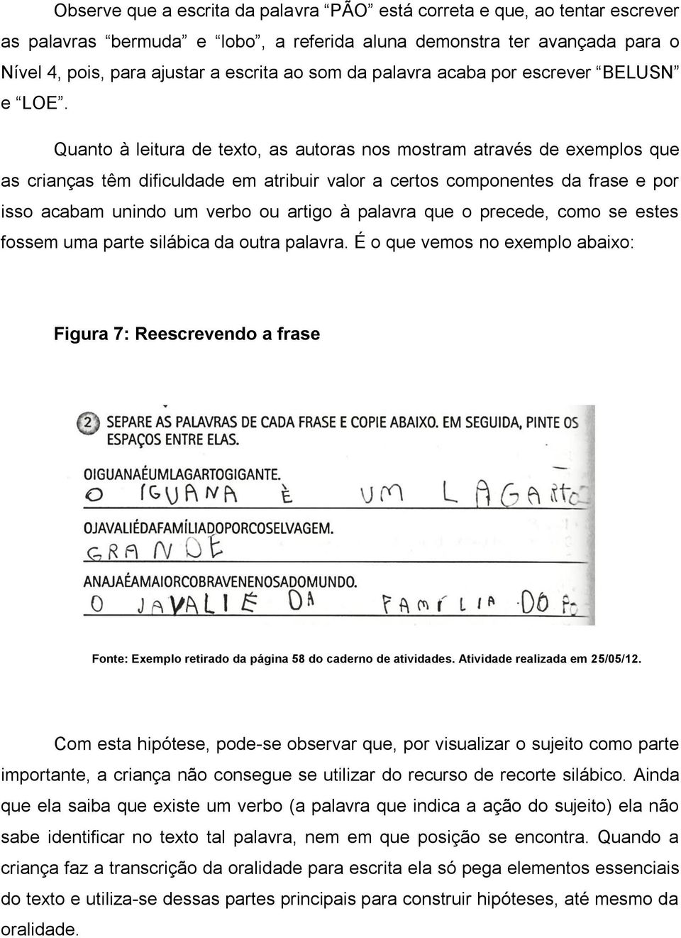 Quanto à leitura de texto, as autoras nos mostram através de exemplos que as crianças têm dificuldade em atribuir valor a certos componentes da frase e por isso acabam unindo um verbo ou artigo à