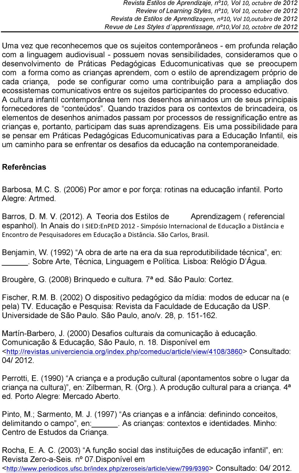 ecossistemas comunicativos entre os sujeitos participantes do processo educativo. A cultura infantil contemporânea tem nos desenhos animados um de seus principais fornecedores de conteúdos.