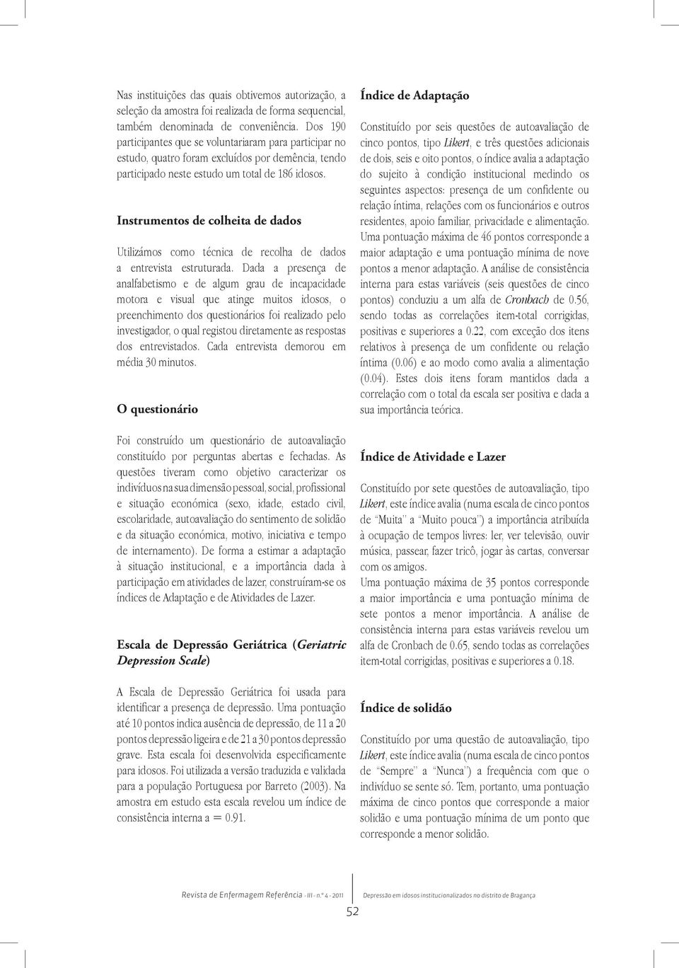 Instrumentos de colheita de dados Utilizámos como técnica de recolha de dados a entrevista estruturada.