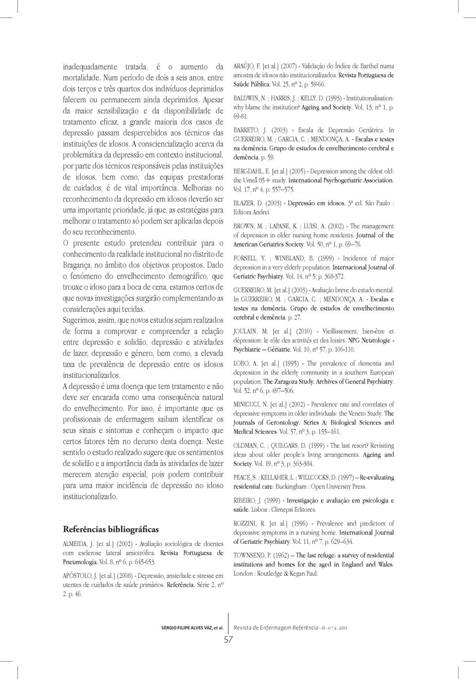 A consciencialização acerca da problemática da depressão em contexto institucional, por parte dos técnicos responsáveis pelas instituições de idosos, bem como, das equipas prestadoras de cuidados, é