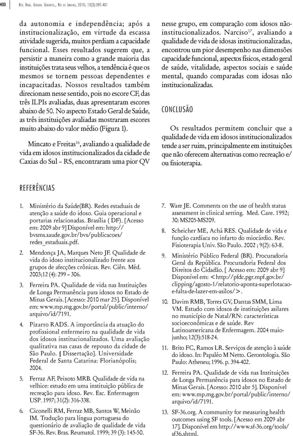 Esses resultados sugerem que, a persistir a maneira como a grande maioria das instituições trata seus velhos, a tendência é que os mesmos se tornem pessoas dependentes e incapacitadas.