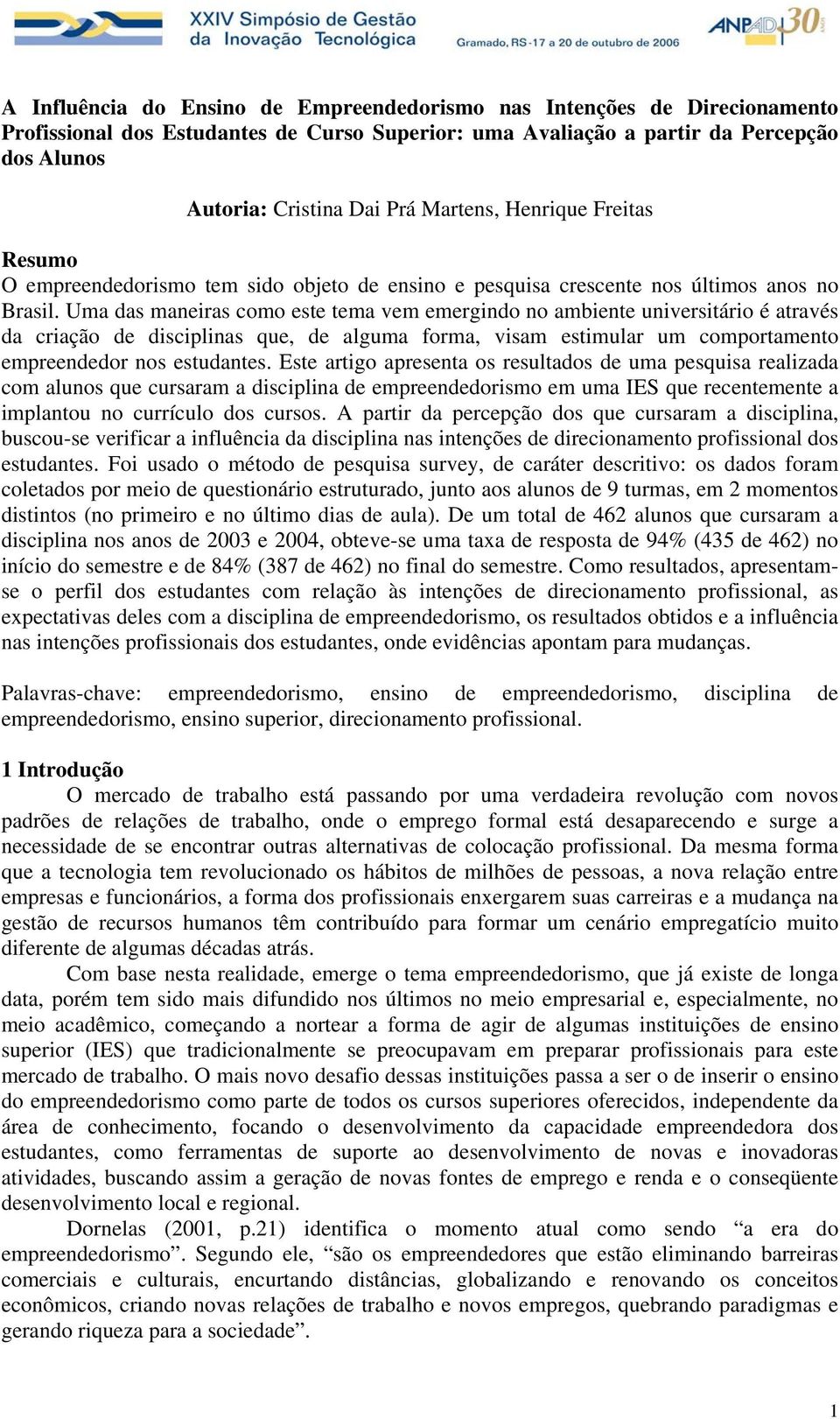 Uma das maneiras como este tema vem emergindo no ambiente universitário é através da criação de disciplinas que, de alguma forma, visam estimular um comportamento empreendedor nos estudantes.