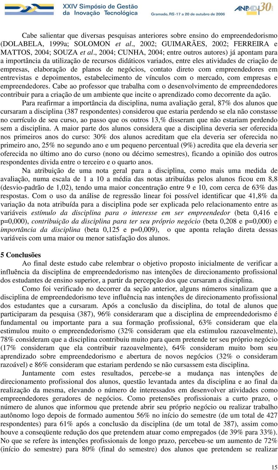 contato direto com empreendedores em entrevistas e depoimentos, estabelecimento de vínculos com o mercado, com empresas e empreendedores.