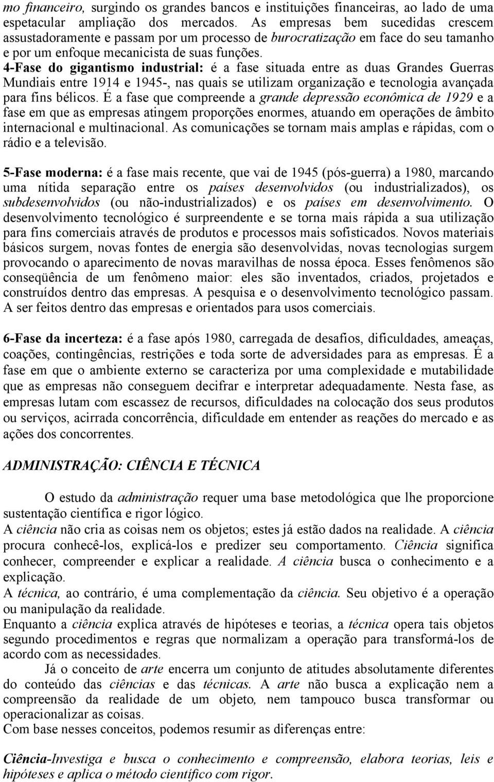 4-Fase do gigantismo industrial: é a fase situada entre as duas Grandes Guerras Mundiais entre 1914 e 1945-, nas quais se utilizam organização e tecnologia avançada para fins bélicos.