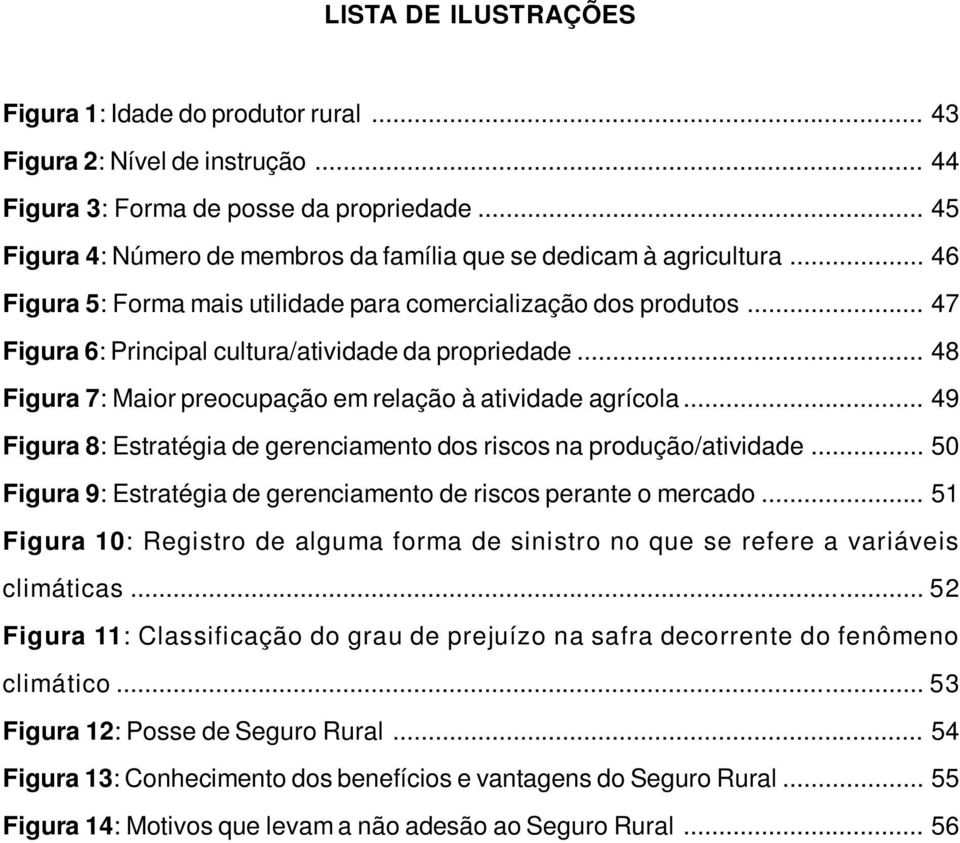 .. 47 Figura 6: Principal cultura/atividade da propriedade... 48 Figura 7: Maior preocupação em relação à atividade agrícola... 49 Figura 8: Estratégia de gerenciamento dos riscos na produção/atividade.