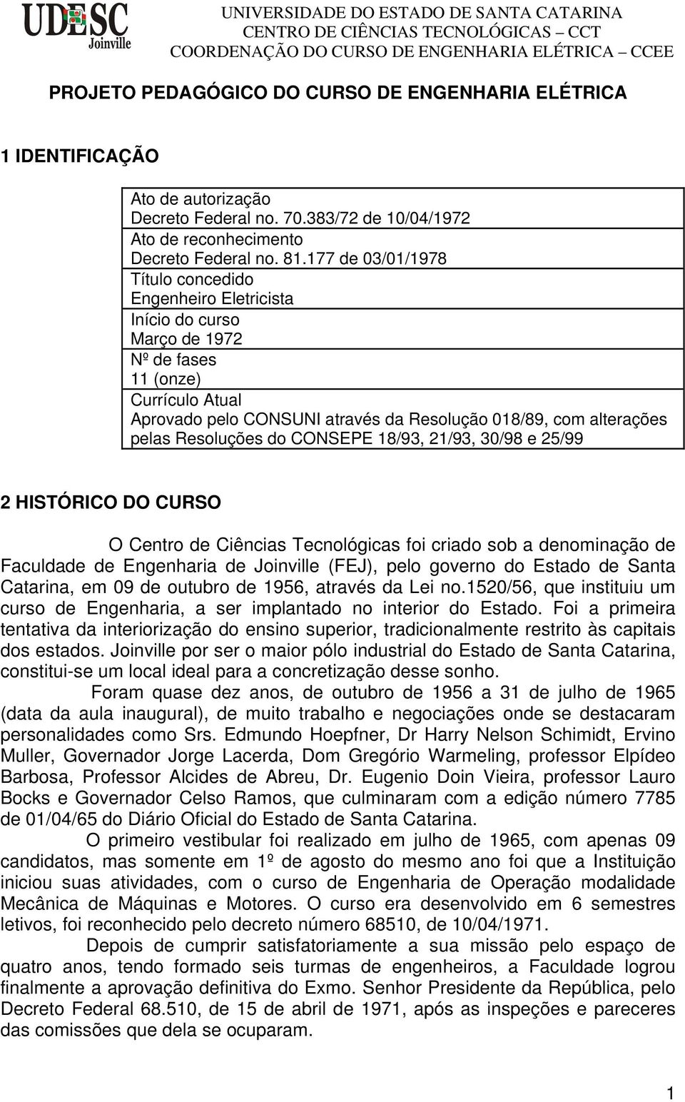 Resoluções do CONSEPE 18/93, 21/93, 30/98 e 25/99 2 HISTÓRICO DO CURSO O Centro de Ciências Tecnológicas foi criado sob a denominação de Faculdade de Engenharia de Joinville (FEJ), pelo governo do