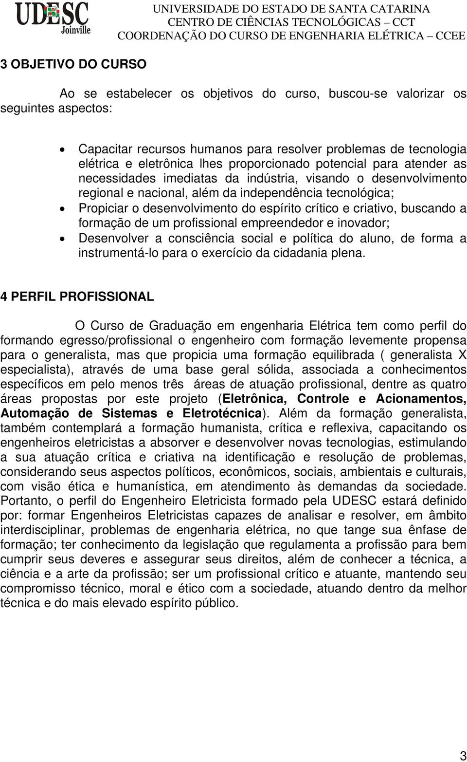 Propiciar o desenvolvimento do espírito crítico e criativo, buscando a formação de um profissional empreendedor e inovador; Desenvolver a consciência social e política do aluno, de forma a