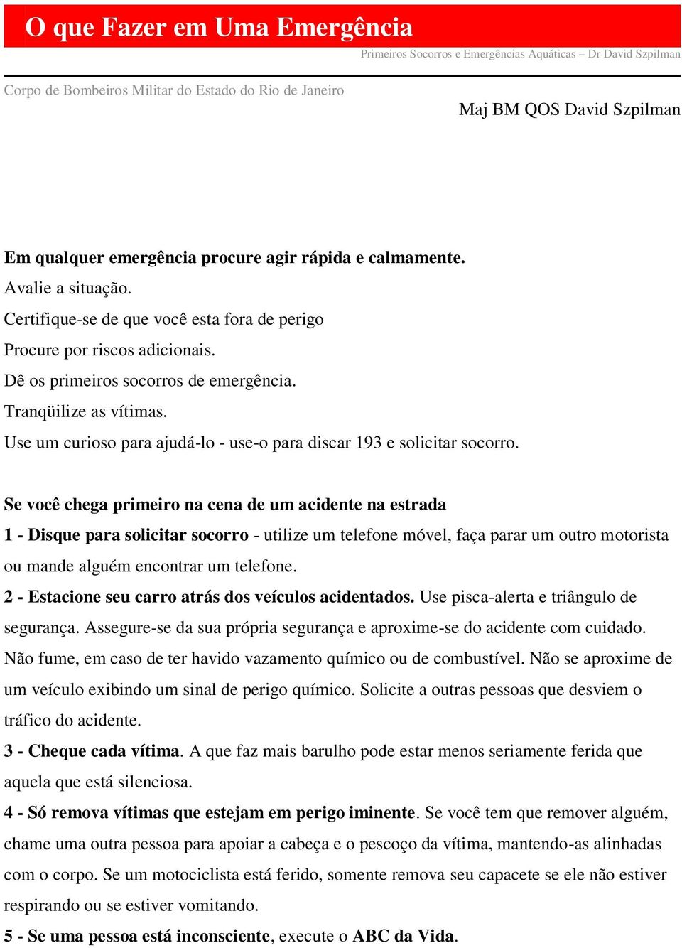 Use um curioso para ajudá-lo - use-o para discar 193 e solicitar socorro.