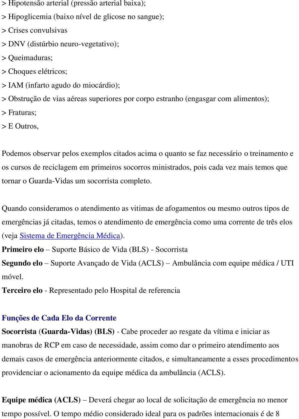 necessário o treinamento e os cursos de reciclagem em primeiros socorros ministrados, pois cada vez mais temos que tornar o Guarda-Vidas um socorrista completo.