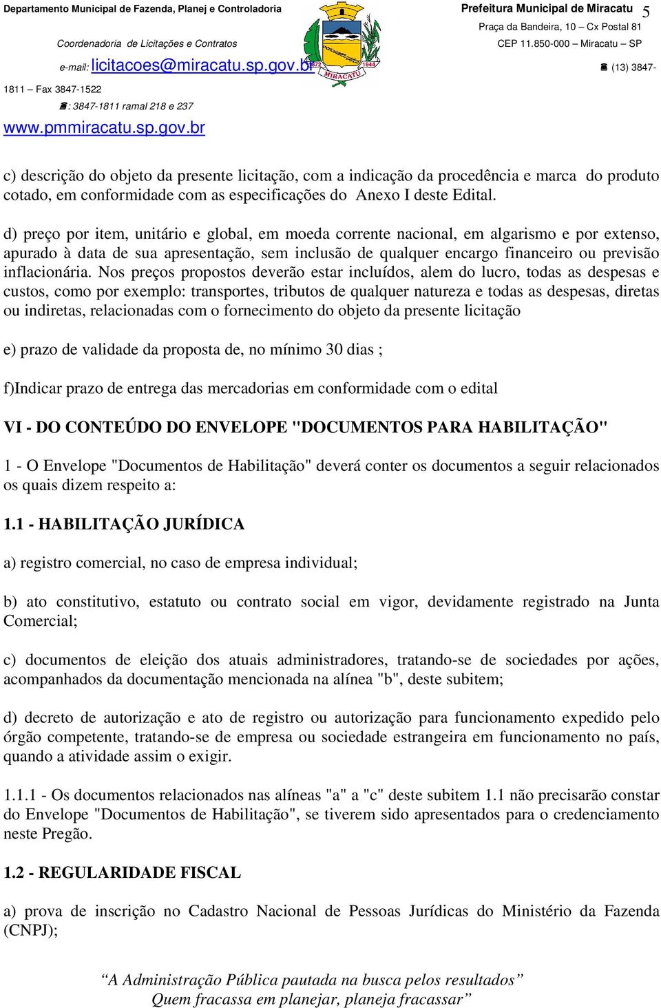 Nos preços propostos deverão estar incluídos, alem do lucro, todas as despesas e custos, como por exemplo: transportes, tributos de qualquer natureza e todas as despesas, diretas ou indiretas,