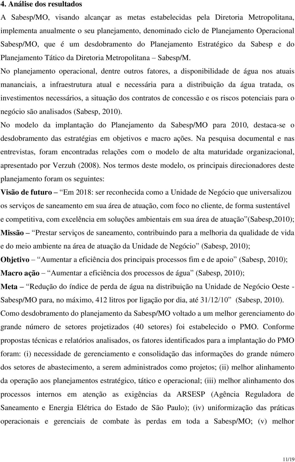 No planejamento operacional, dentre outros fatores, a disponibilidade de água nos atuais mananciais, a infraestrutura atual e necessária para a distribuição da água tratada, os investimentos