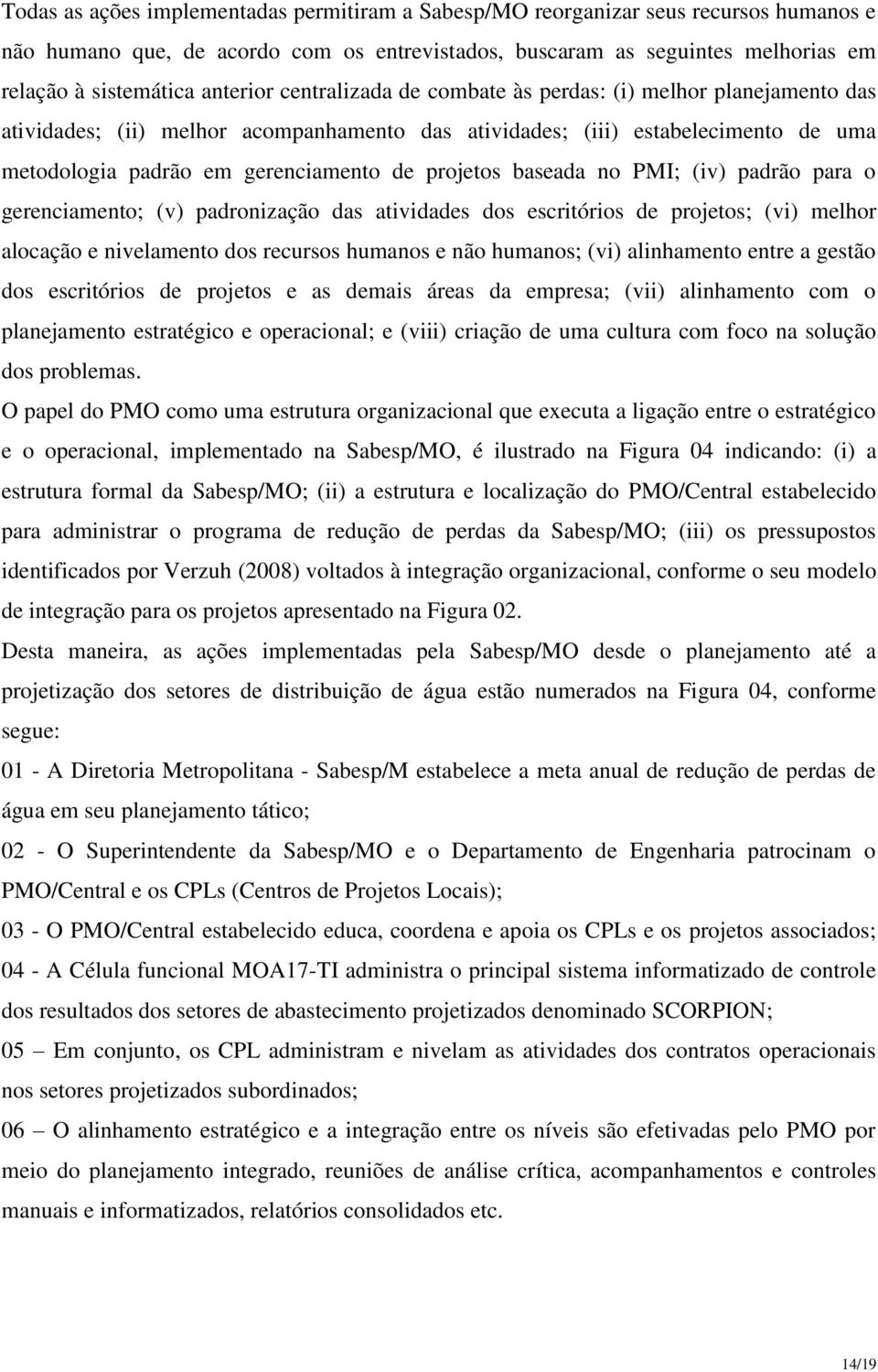 projetos baseada no PMI; (iv) padrão para o gerenciamento; (v) padronização das atividades dos escritórios de projetos; (vi) melhor alocação e nivelamento dos recursos humanos e não humanos; (vi)