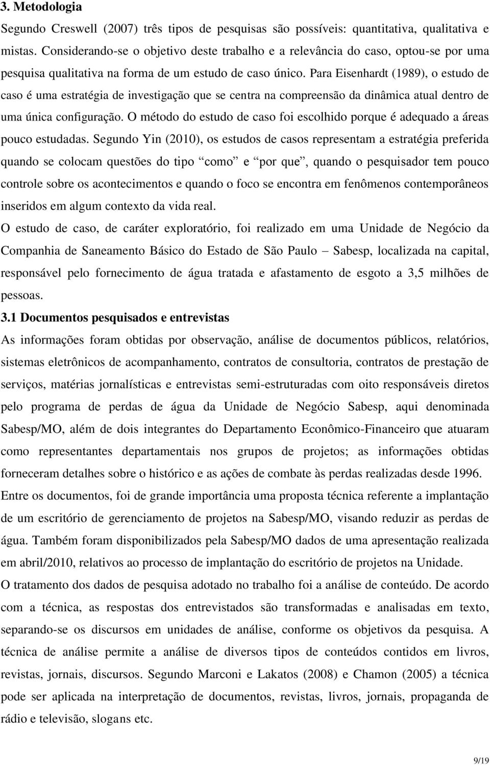 Para Eisenhardt (1989), o estudo de caso é uma estratégia de investigação que se centra na compreensão da dinâmica atual dentro de uma única configuração.