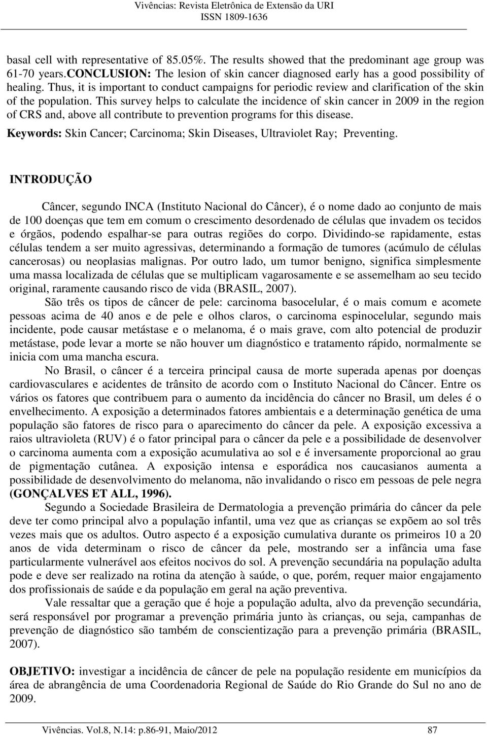 This survey helps to calculate the incidence of skin cancer in 2009 in the region of CRS and, above all contribute to prevention programs for this disease.