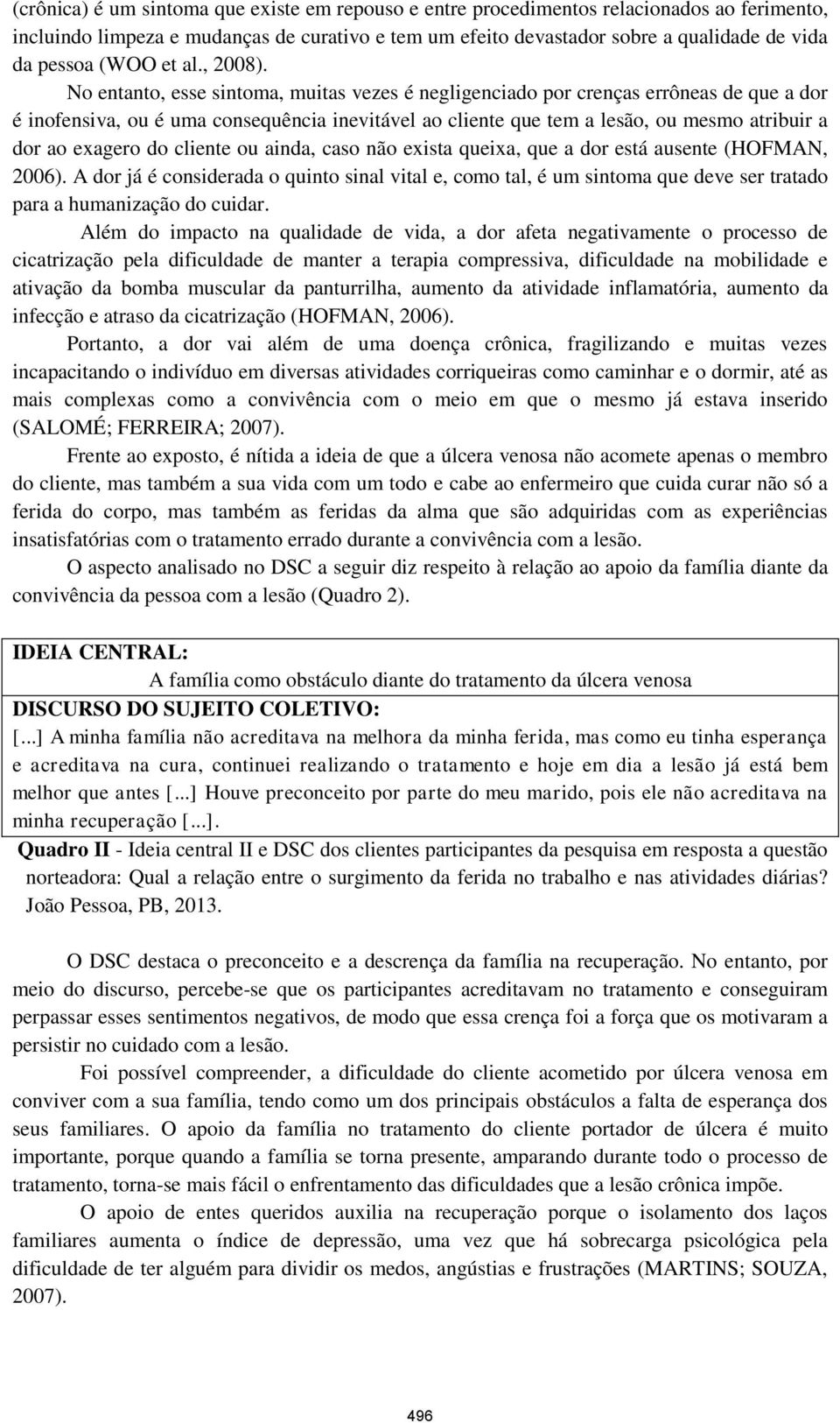 No entanto, esse sintoma, muitas vezes é negligenciado por crenças errôneas de que a dor é inofensiva, ou é uma consequência inevitável ao cliente que tem a lesão, ou mesmo atribuir a dor ao exagero