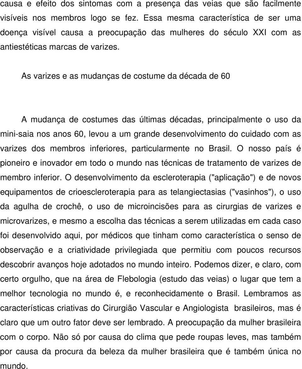 As varizes e as mudanças de costume da década de 60 A mudança de costumes das últimas décadas, principalmente o uso da mini-saia nos anos 60, levou a um grande desenvolvimento do cuidado com as