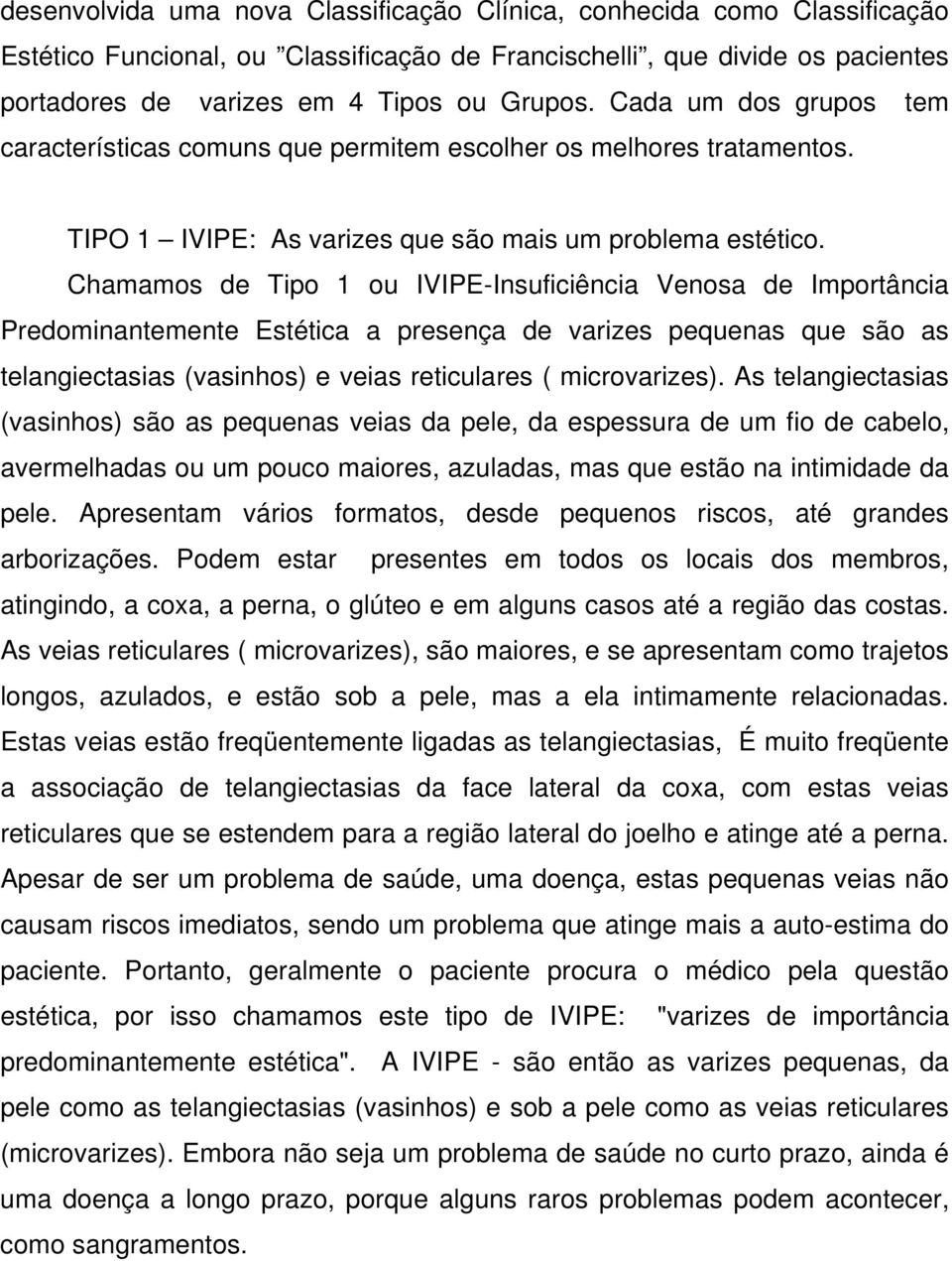 Chamamos de Tipo 1 ou IVIPE-Insuficiência Venosa de Importância Predominantemente Estética a presença de varizes pequenas que são as telangiectasias (vasinhos) e veias reticulares ( microvarizes).