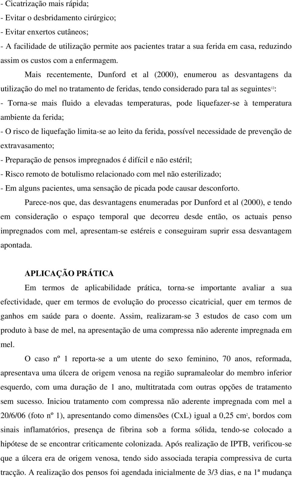 Mais recentemente, Dunford et al (2000), enumerou as desvantagens da utilização do mel no tratamento de feridas, tendo considerado para tal as seguintes 12 : - Torna-se mais fluido a elevadas