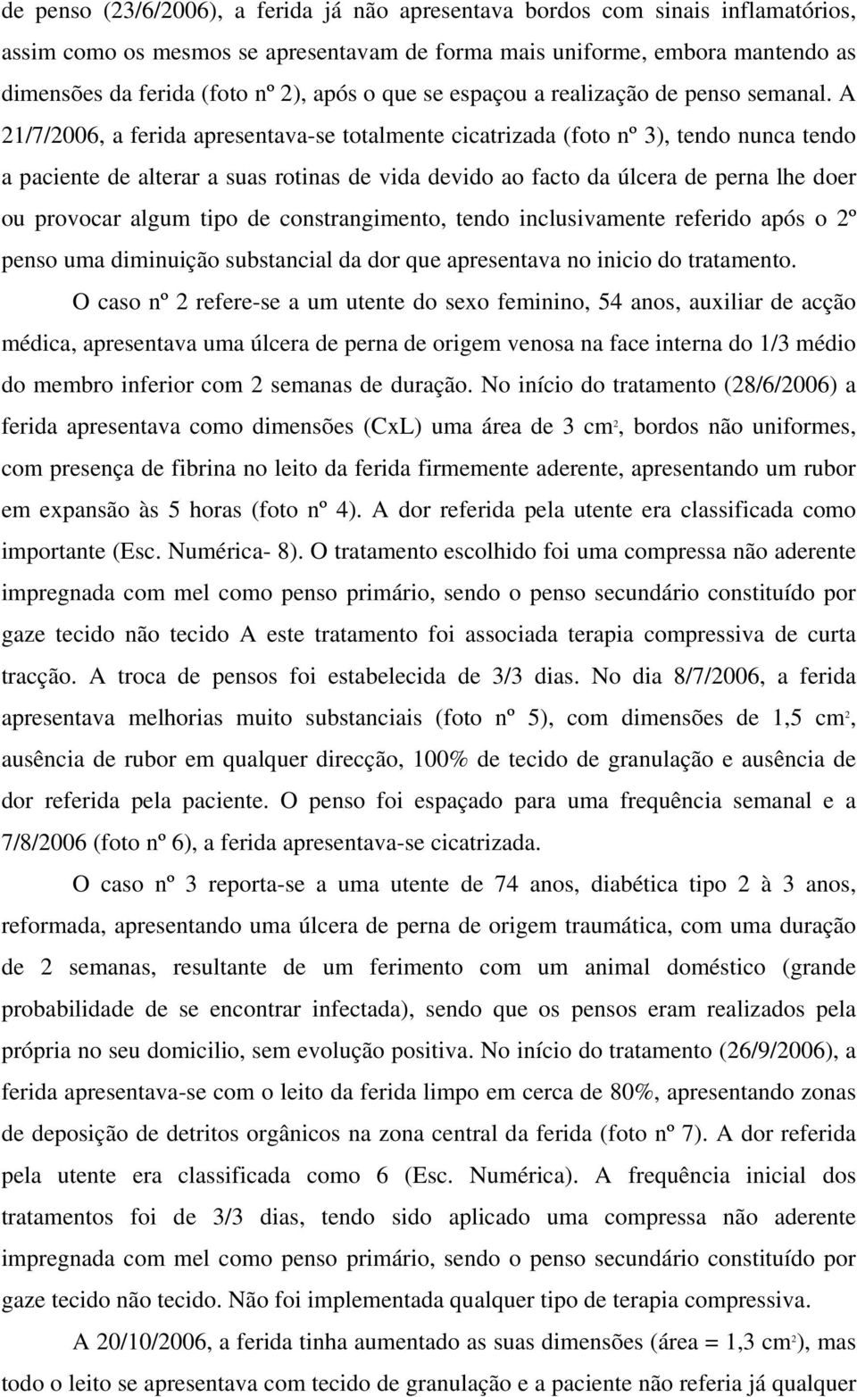 A 21/7/2006, a ferida apresentava-se totalmente cicatrizada (foto nº 3), tendo nunca tendo a paciente de alterar a suas rotinas de vida devido ao facto da úlcera de perna lhe doer ou provocar algum