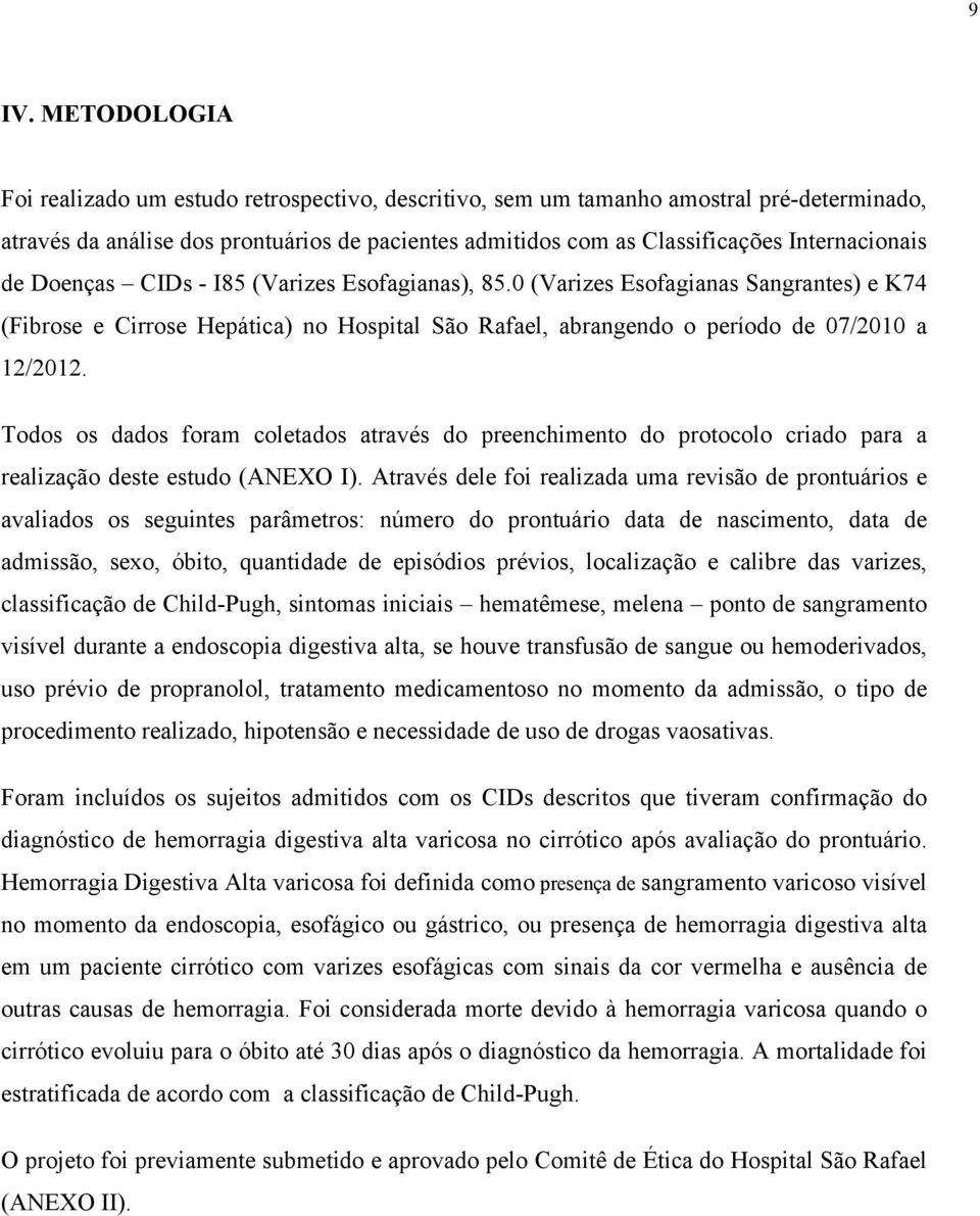 Todos os dados foram coletados através do preenchimento do protocolo criado para a realização deste estudo (ANEXO I).