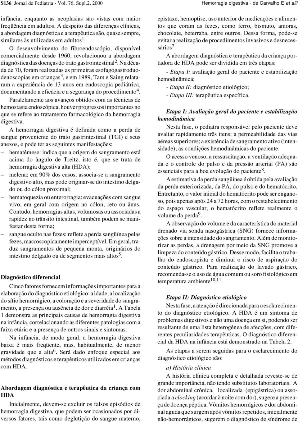 O desenvolvimento do fibroendoscópio, disponível comercialmente desde 1960, revolucionou a abordagem diagnóstica das doenças do trato gastrointestinal 2.