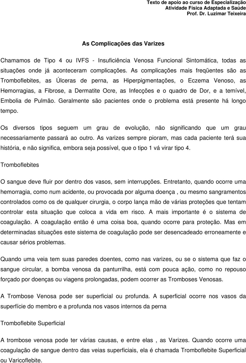 As complicações mais freqüentes são as Tromboflebites, as Úlceras de perna, as Hiperpigmentações, o Eczema Venoso, as Hemorragias, a Fibrose, a Dermatite Ocre, as Infecções e o quadro de Dor, e a