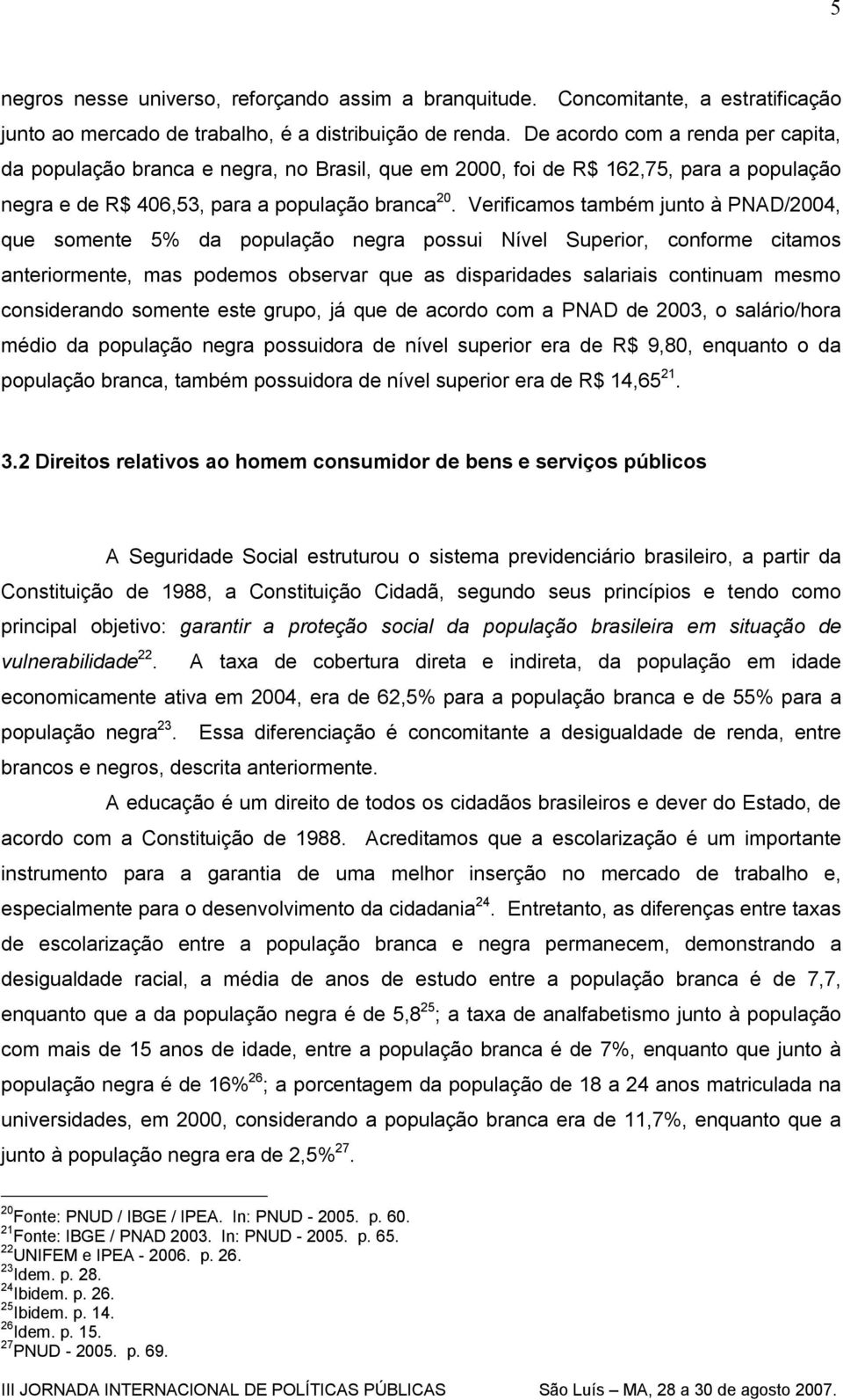 Verificamos também junto à PNAD/2004, que somente 5% da população negra possui Nível Superior, conforme citamos anteriormente, mas podemos observar que as disparidades salariais continuam mesmo