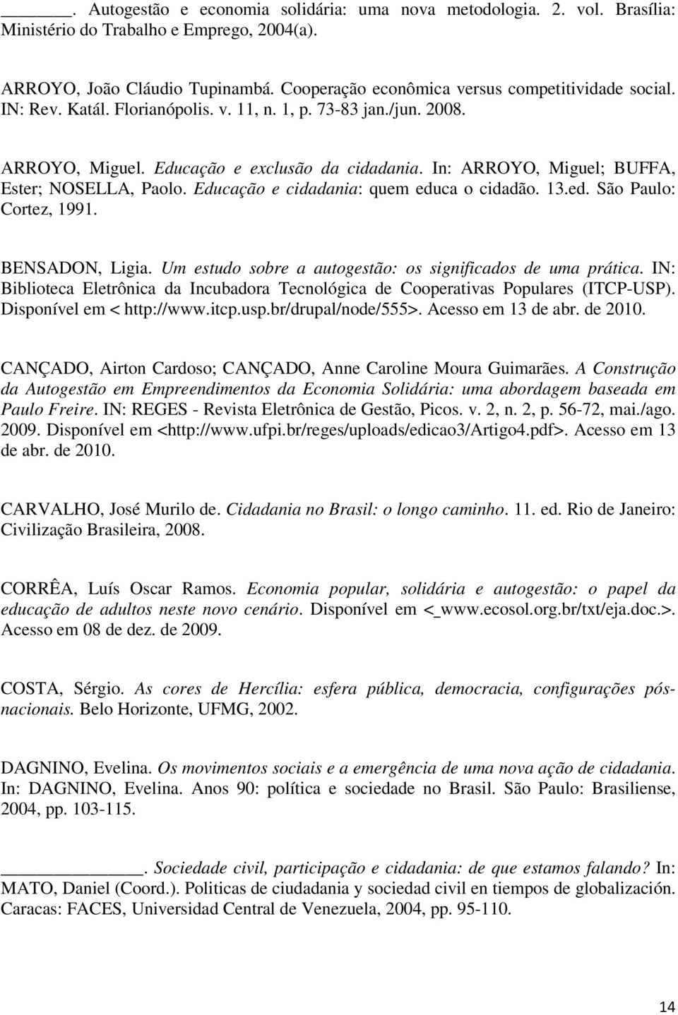 In: ARROYO, Miguel; BUFFA, Ester; NOSELLA, Paolo. Educação e cidadania: quem educa o cidadão. 13.ed. São Paulo: Cortez, 1991. BENSADON, Ligia.