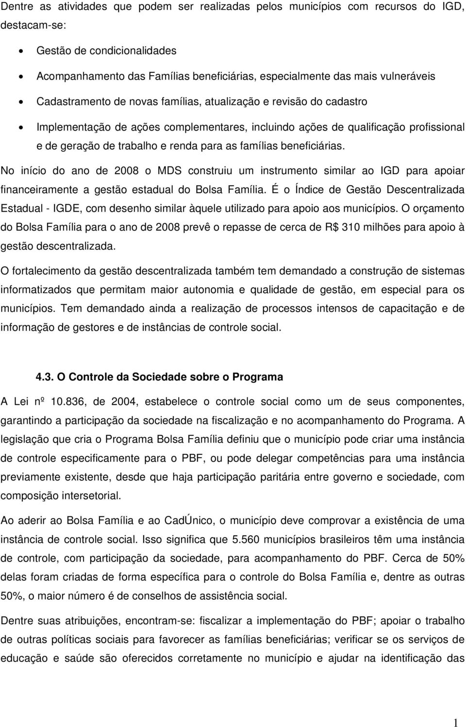 para as famílias beneficiárias. No início do ano de 2008 o MDS construiu um instrumento similar ao IGD para apoiar financeiramente a gestão estadual do Bolsa Família.