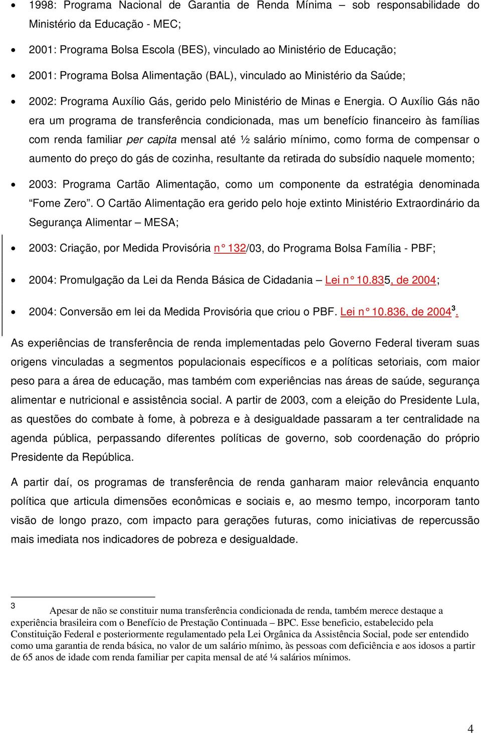 O Auxílio Gás não era um programa de transferência condicionada, mas um benefício financeiro às famílias com renda familiar per capita mensal até ½ salário mínimo, como forma de compensar o aumento