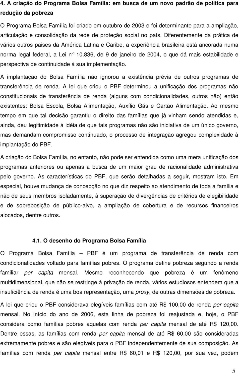 Diferentemente da prática de vários outros paises da América Latina e Caribe, a experiência brasileira está ancorada numa norma legal federal, a Lei n 0.