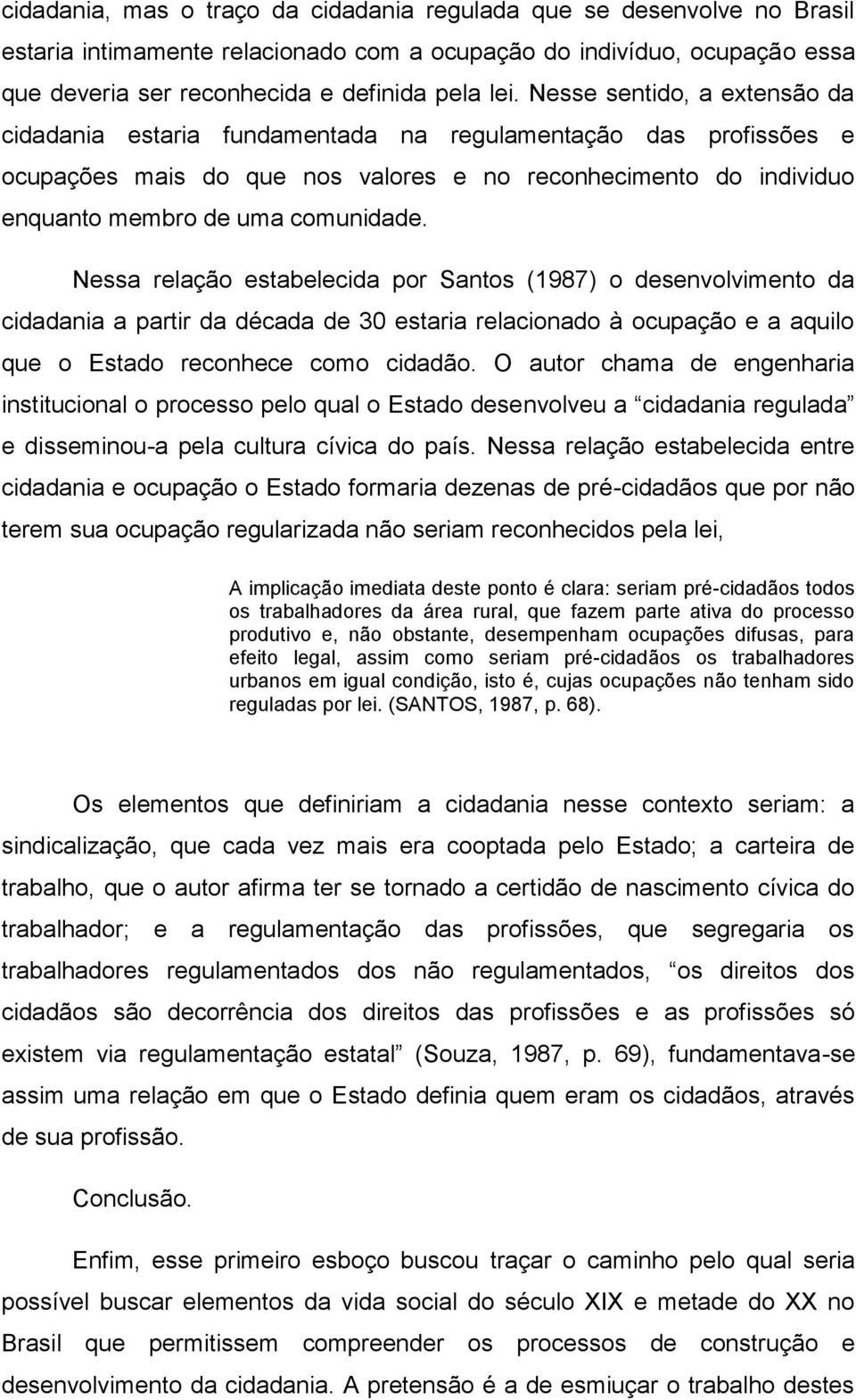 Nessa relação estabelecida por Santos (1987) o desenvolvimento da cidadania a partir da década de 30 estaria relacionado à ocupação e a aquilo que o Estado reconhece como cidadão.