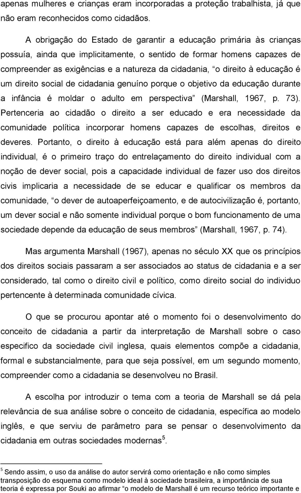 direito à educação é um direito social de cidadania genuíno porque o objetivo da educação durante a infância é moldar o adulto em perspectiva (Marshall, 1967, p. 73).