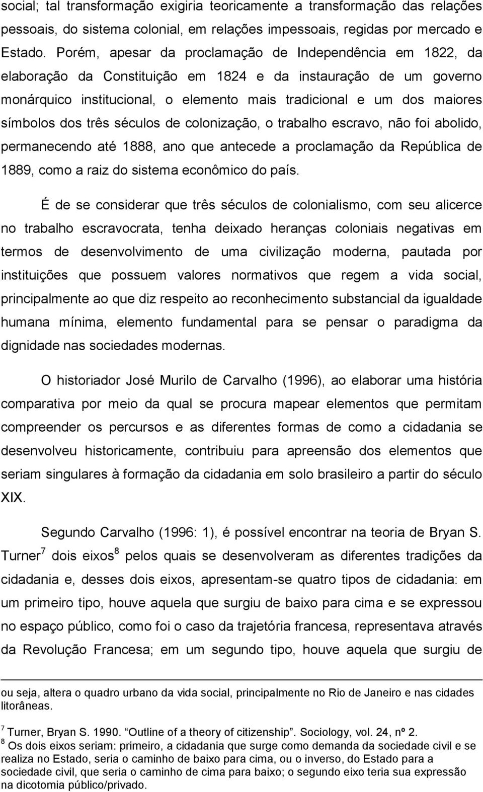 símbolos dos três séculos de colonização, o trabalho escravo, não foi abolido, permanecendo até 1888, ano que antecede a proclamação da República de 1889, como a raiz do sistema econômico do país.