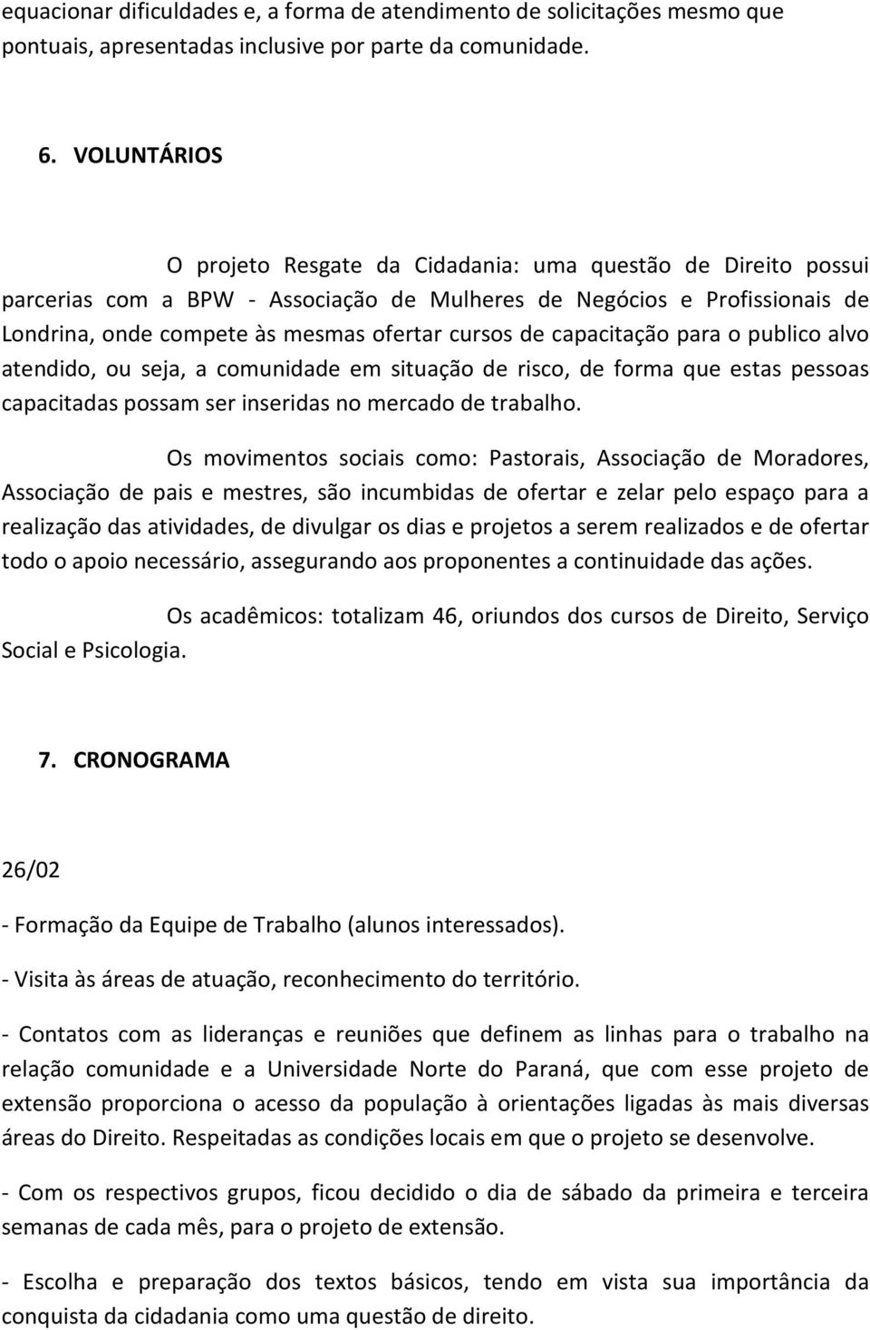 de capacitação para o publico alvo atendido, ou seja, a comunidade em situação de risco, de forma que estas pessoas capacitadas possam ser inseridas no mercado de trabalho.