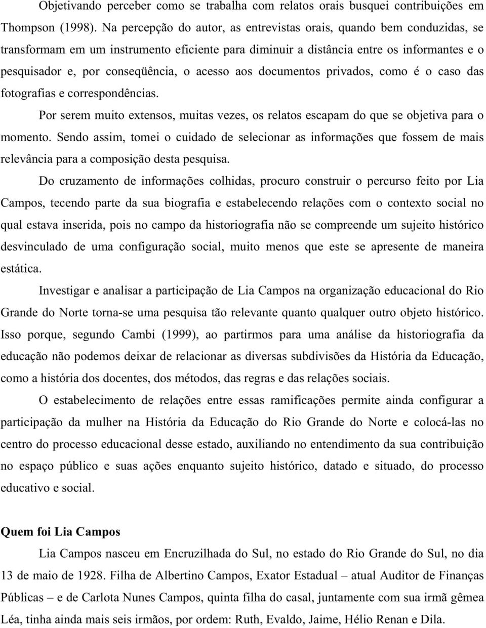 acesso aos documentos privados, como é o caso das fotografias e correspondências. Por serem muito extensos, muitas vezes, os relatos escapam do que se objetiva para o momento.