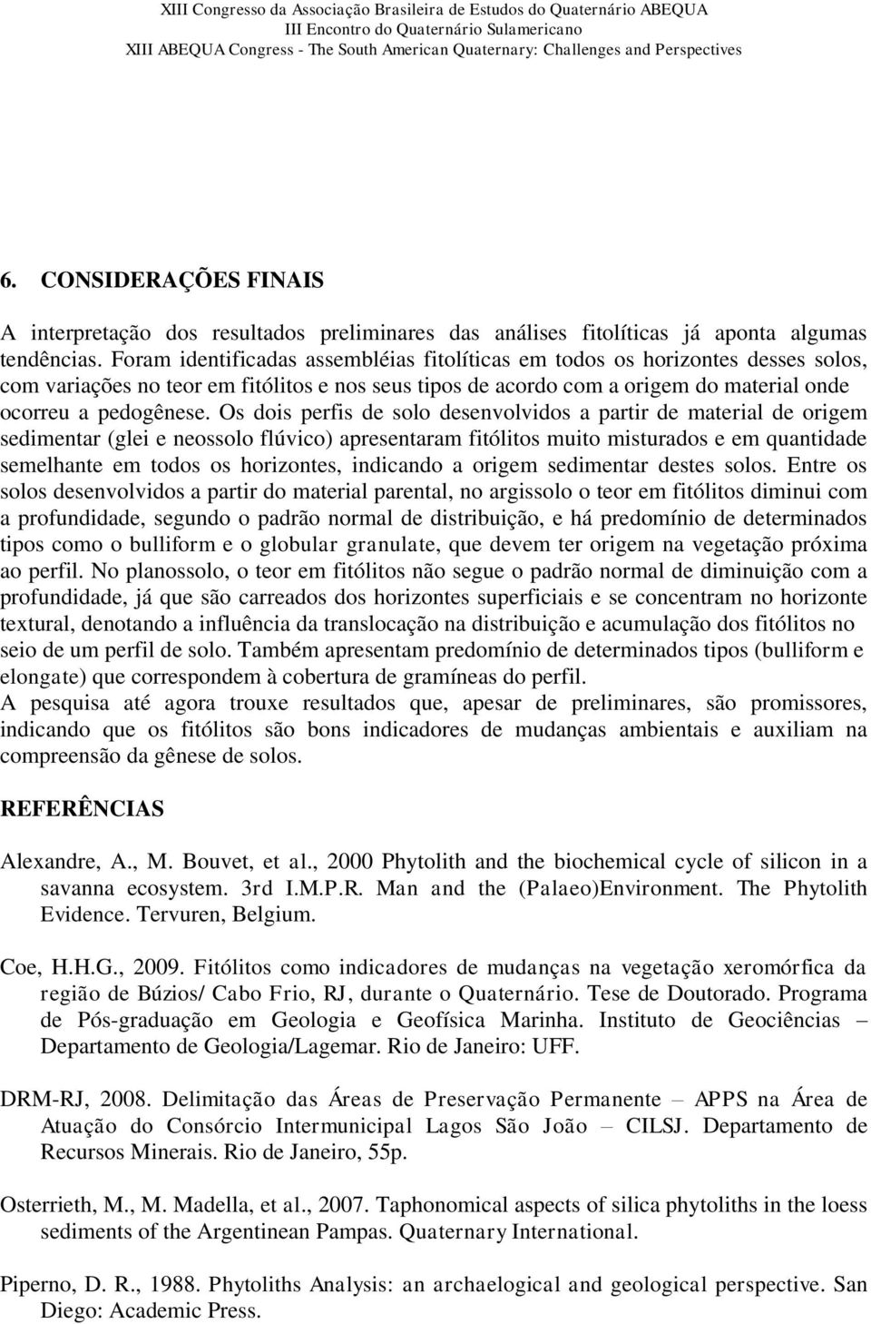 Os dois perfis de solo desenvolvidos a partir de material de origem sedimentar (glei e neossolo flúvico) apresentaram fitólitos muito misturados e em quantidade semelhante em todos os horizontes,