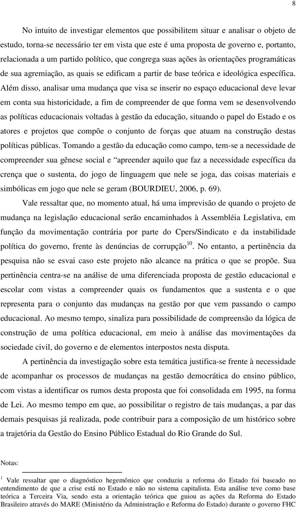 Além disso, analisar uma mudança que visa se inserir no espaço educacional deve levar em conta sua historicidade, a fim de compreender de que forma vem se desenvolvendo as políticas educacionais