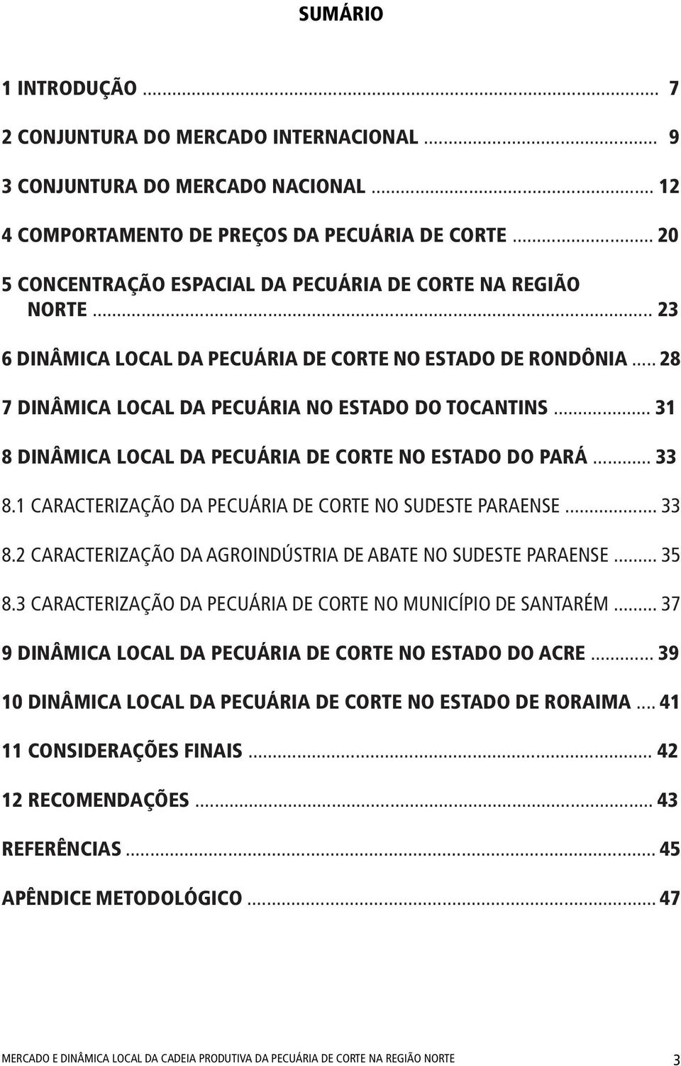 .. 31 8 DINÂMICA LOCAL DA PECUÁRIA DE CORTE NO ESTADO DO PARÁ... 33 8.1 CARACTERIZAÇÃO DA PECUÁRIA DE CORTE NO SUDESTE PARAENSE... 33 8.2 CARACTERIZAÇÃO DA AGROINDÚSTRIA DE ABATE NO SUDESTE PARAENSE.