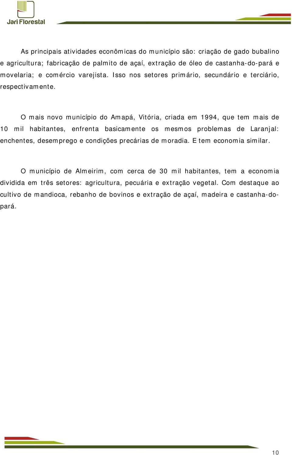 O mais novo município do Amapá, Vitória, criada em 1994, que tem mais de 10 mil habitantes, enfrenta basicamente os mesmos problemas de Laranjal: enchentes, desemprego e condições