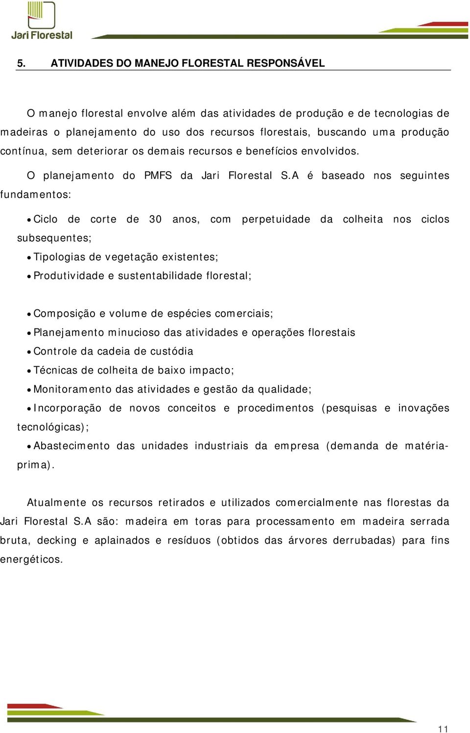 A é baseado nos seguintes fundamentos: Ciclo de corte de 30 anos, com perpetuidade da colheita nos ciclos subsequentes; Tipologias de vegetação existentes; Produtividade e sustentabilidade florestal;