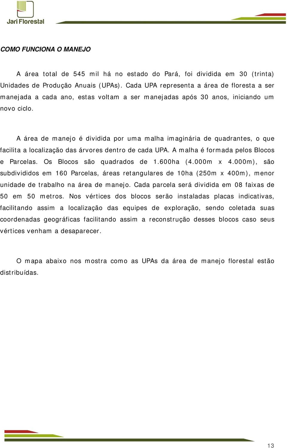 A área de manejo é dividida por uma malha imaginária de quadrantes, o que facilita a localização das árvores dentro de cada UPA. A malha é formada pelos Blocos e Parcelas.