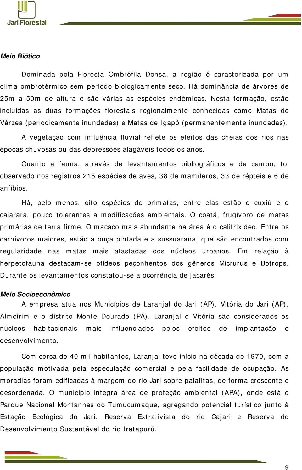 Nesta formação, estão incluídas as duas formações florestais regionalmente conhecidas como Matas de Várzea (periodicamente inundadas) e Matas de Igapó (permanentemente inundadas).