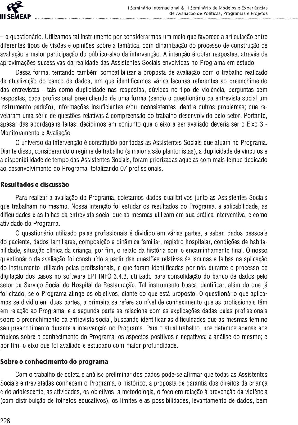 maior participação do público-alvo da intervenção. A intenção é obter respostas, através de aproximações sucessivas da realidade das Assistentes Sociais envolvidas no Programa em estudo.