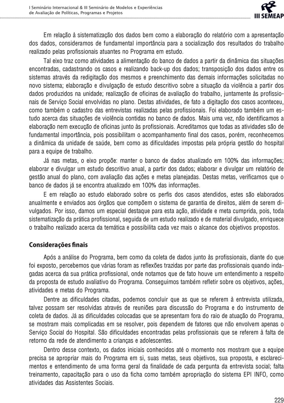 Tal eixo traz como atividades a alimentação do banco de dados a partir da dinâmica das situações encontradas, cadastrando os casos e realizando back-up dos dados; transposição dos dados entre os