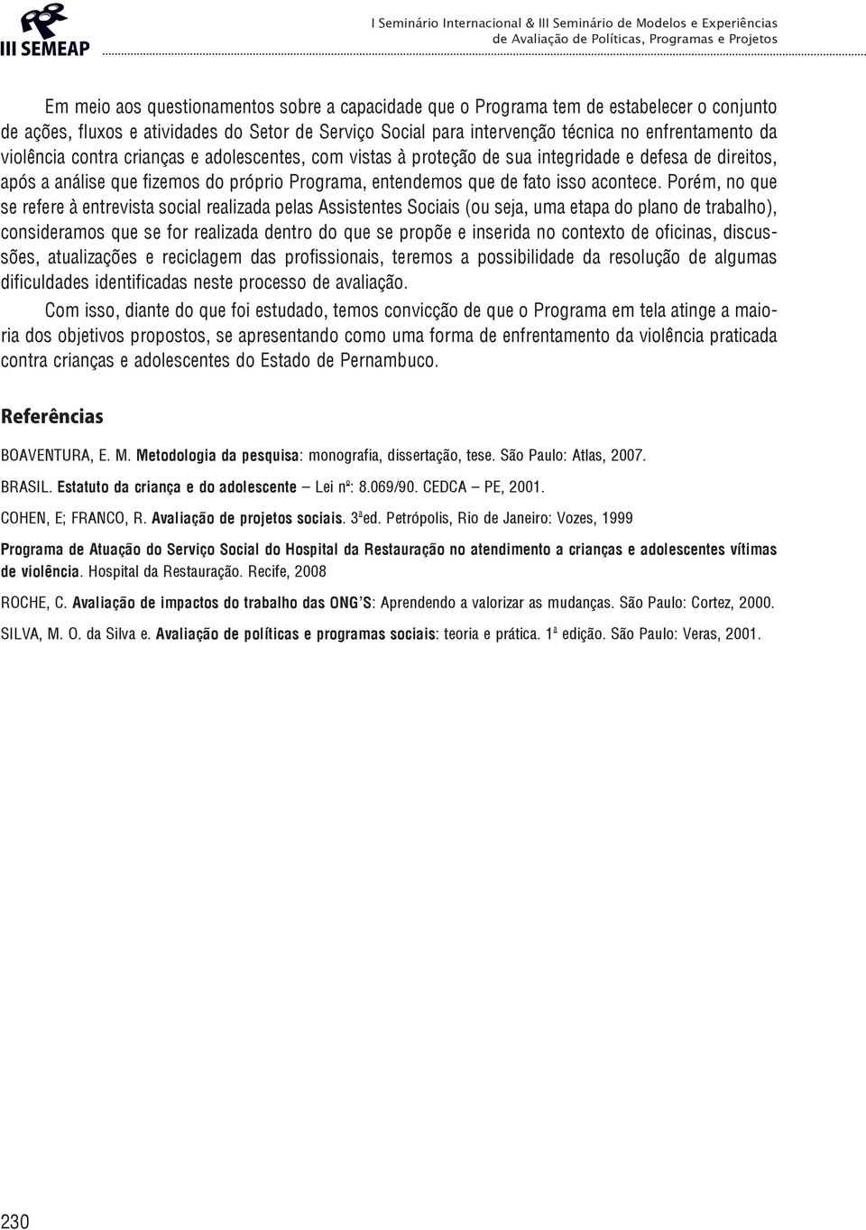 Porém, no que se refere à entrevista social realizada pelas Assistentes Sociais (ou seja, uma etapa do plano de trabalho), consideramos que se for realizada dentro do que se propõe e inserida no