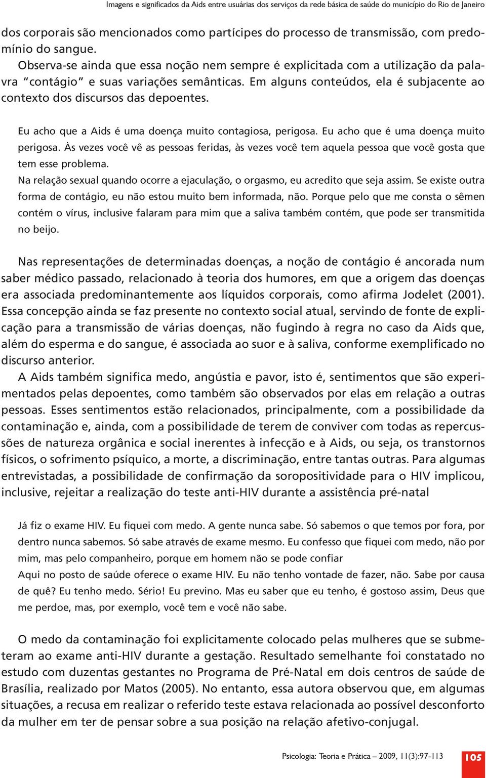 Em alguns conteúdos, ela é subjacente ao contexto dos discursos das depoentes. Eu acho que a Aids é uma doença muito contagiosa, perigosa. Eu acho que é uma doença muito perigosa.