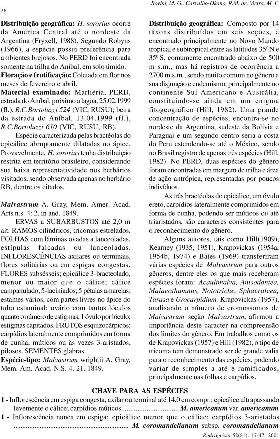 Material examinado: Marliéria, PERD, estrada do Aníbal, próximo a lagoa, 25.02.1999 (fl.), R.C.Bortoluzzi 524 (VIC, RUSU); beira da estrada do Aníbal, 13.04.1999 (fl.), R.C.Bortoluzzi 610 (VIC, RUSU, RB).
